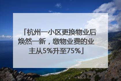 杭州一小区更换物业后焕然一新，缴物业费的业主从5%升至75%