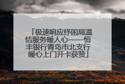 极速响应纾困局温情服务暖人心——恒丰银行青岛市北支行暖心上门开卡获赞