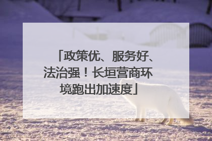 政策优、服务好、法治强！长垣营商环境跑出加速度