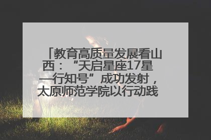 教育高质量发展看山西：“天启星座17星—行知号”成功发射，太原师范学院以行动践行行知精神