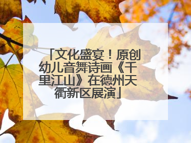 文化盛宴！原创幼儿音舞诗画《千里江山》在德州天衢新区展演
