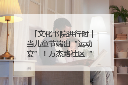 文化书院进行时｜当儿童节端出“运动宴”！万杰路社区“玩”出亲子新花样