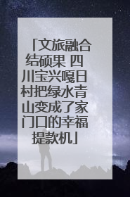 文旅融合结硕果 四川宝兴嘎日村把绿水青山变成了家门口的幸福提款机