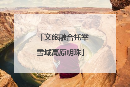 文旅融合托举雪域高原明珠