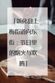 新化县上梅街道向东街：节日里的烟火与欢腾