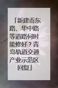 新建岙东路、华中路等道路何时能修好？青岛轨道交通产业示范区回复