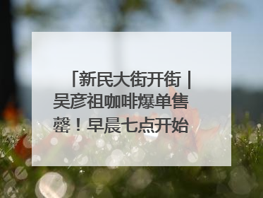 新民大街开街｜吴彦祖咖啡爆单售罄！早晨七点开始咖啡就没停过