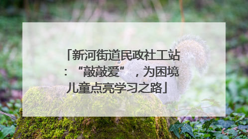 新河街道民政社工站：“敲敲爱”，为困境儿童点亮学习之路