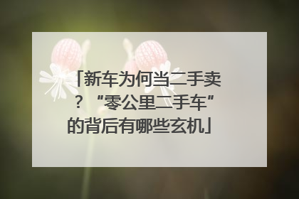 新车为何当二手卖？“零公里二手车”的背后有哪些玄机