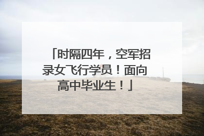 时隔四年，空军招录女飞行学员！面向高中毕业生！