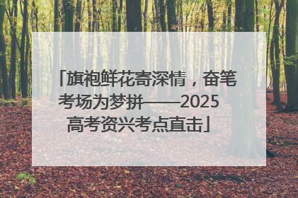 旗袍鲜花寄深情，奋笔考场为梦拼——2025高考资兴考点直击