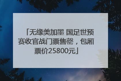 无缘美加墨 国足世预赛收官战门票售罄，包厢票价25800元