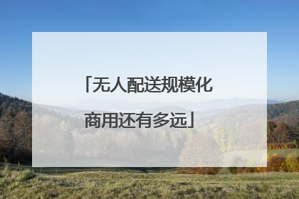 无人配送规模化商用还有多远