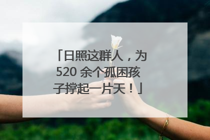 日照这群人，为 520 余个孤困孩子撑起一片天！