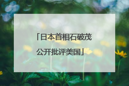 日本首相石破茂公开批评美国