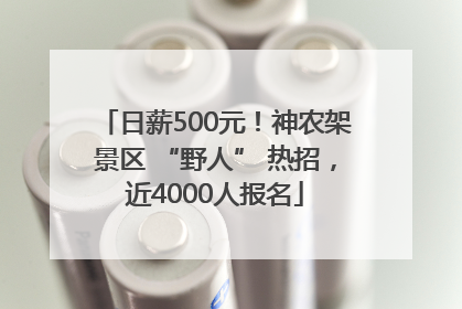 日薪500元！神农架景区 “野人” 热招，近4000人报名