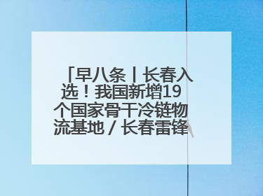 早八条丨长春入选！我国新增19个国家骨干冷链物流基地／长春雷锋车队连续25年免费接送考生