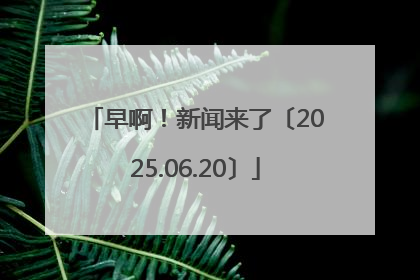 早啊！新闻来了〔2025.06.20〕