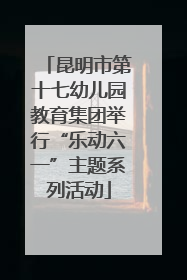 昆明市第十七幼儿园教育集团举行“乐动六一”主题系列活动