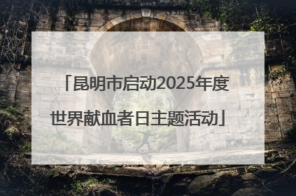 昆明市启动2025年度世界献血者日主题活动