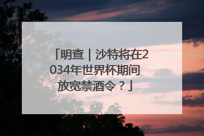 明查｜沙特将在2034年世界杯期间放宽禁酒令？