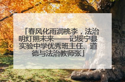 春风化雨润桃李，法治明灯照未来——记绥宁县实验中学优秀班主任、道德与法治教师张