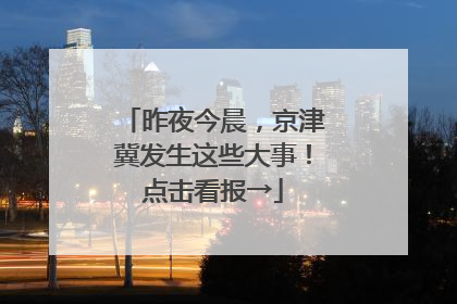 昨夜今晨，京津冀发生这些大事！点击看报→