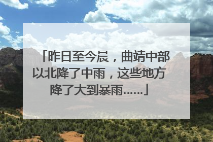 昨日至今晨，曲靖中部以北降了中雨，这些地方降了大到暴雨……