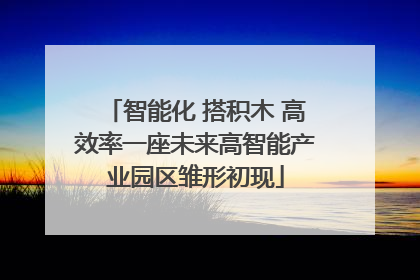 智能化 搭积木 高效率一座未来高智能产业园区雏形初现