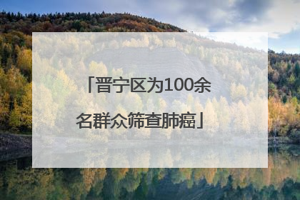 晋宁区为100余名群众筛查肺癌