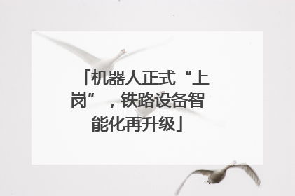 机器人正式“上岗”，铁路设备智能化再升级