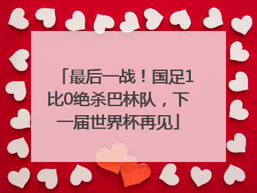 最后一战！国足1比0绝杀巴林队，下一届世界杯再见