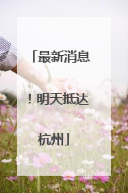 最新消息！明天抵达杭州