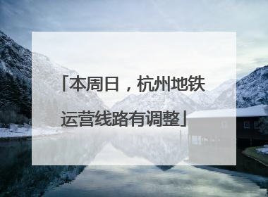 本周日，杭州地铁运营线路有调整