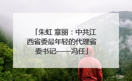 朱虹 章丽：中共江西省委最年轻的代理省委书记——冯任