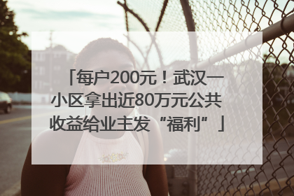 每户200元！武汉一小区拿出近80万元公共收益给业主发“福利”
