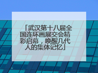 武汉第十八届全国连环画展交会精彩启幕，唤醒几代人的集体记忆