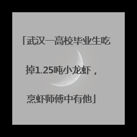 武汉一高校毕业生吃掉1.25吨小龙虾，烹虾师傅中有他