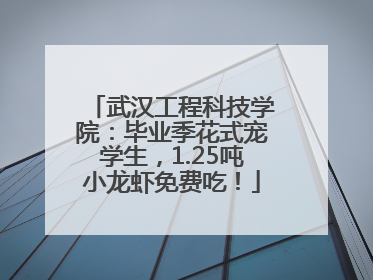 武汉工程科技学院：毕业季花式宠学生，1.25吨小龙虾免费吃！