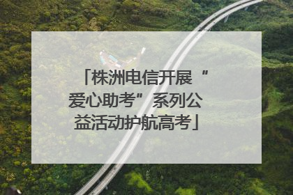 株洲电信开展“爱心助考”系列公益活动护航高考