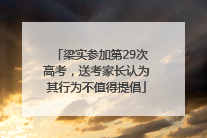 梁实参加第29次高考，送考家长认为其行为不值得提倡