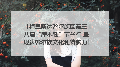 梅里斯达斡尔族区第三十八届“库木勒”节举行 呈现达斡尔族文化独特魅力