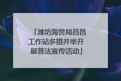 潍坊海警局昌邑工作站多措并举开展普法宣传活动