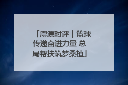 澧源时评｜篮球传递奋进力量 总局帮扶筑梦桑植