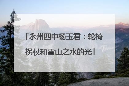 永州四中杨玉君：轮椅拐杖和雪山之水的光