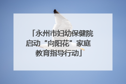 永州市妇幼保健院启动“向阳花”家庭教育指导行动