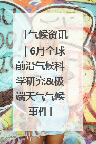 气候资讯｜6月全球前沿气候科学研究&极端天气气候事件
