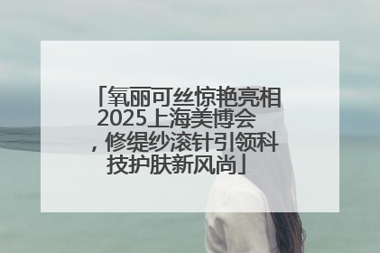 氧丽可丝惊艳亮相2025上海美博会，修缇纱滚针引领科技护肤新风尚