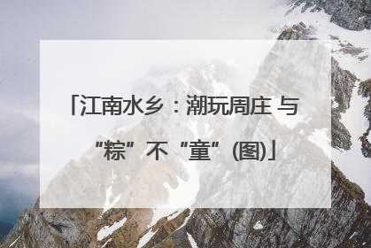 江南水乡：潮玩周庄 与“粽”不“童”(图)