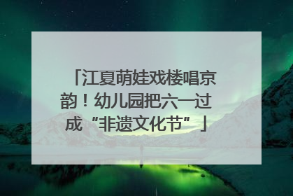江夏萌娃戏楼唱京韵！幼儿园把六一过成“非遗文化节”